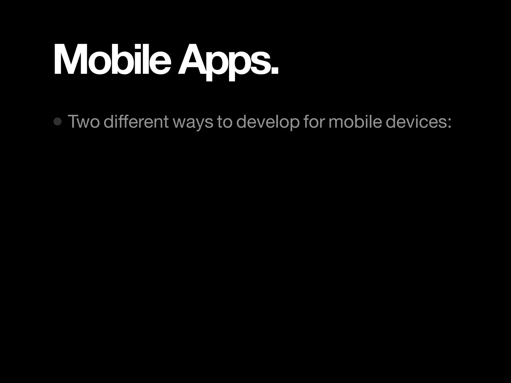 Mobile Apps. • Two different ways to develop for mobile devices: 