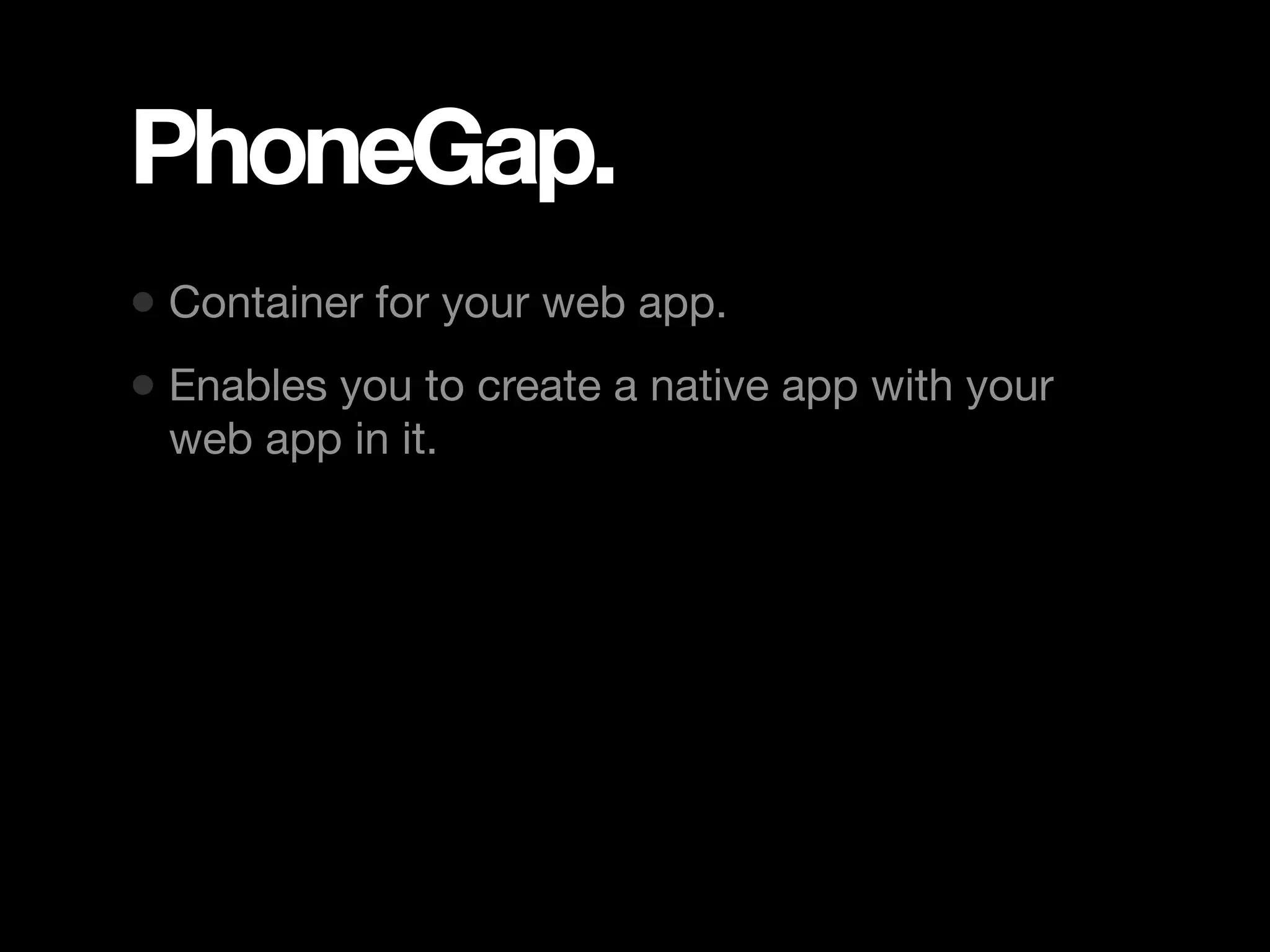 PhoneGap. • Container for your web app. • Enables you to create a native app with your web app in it. 