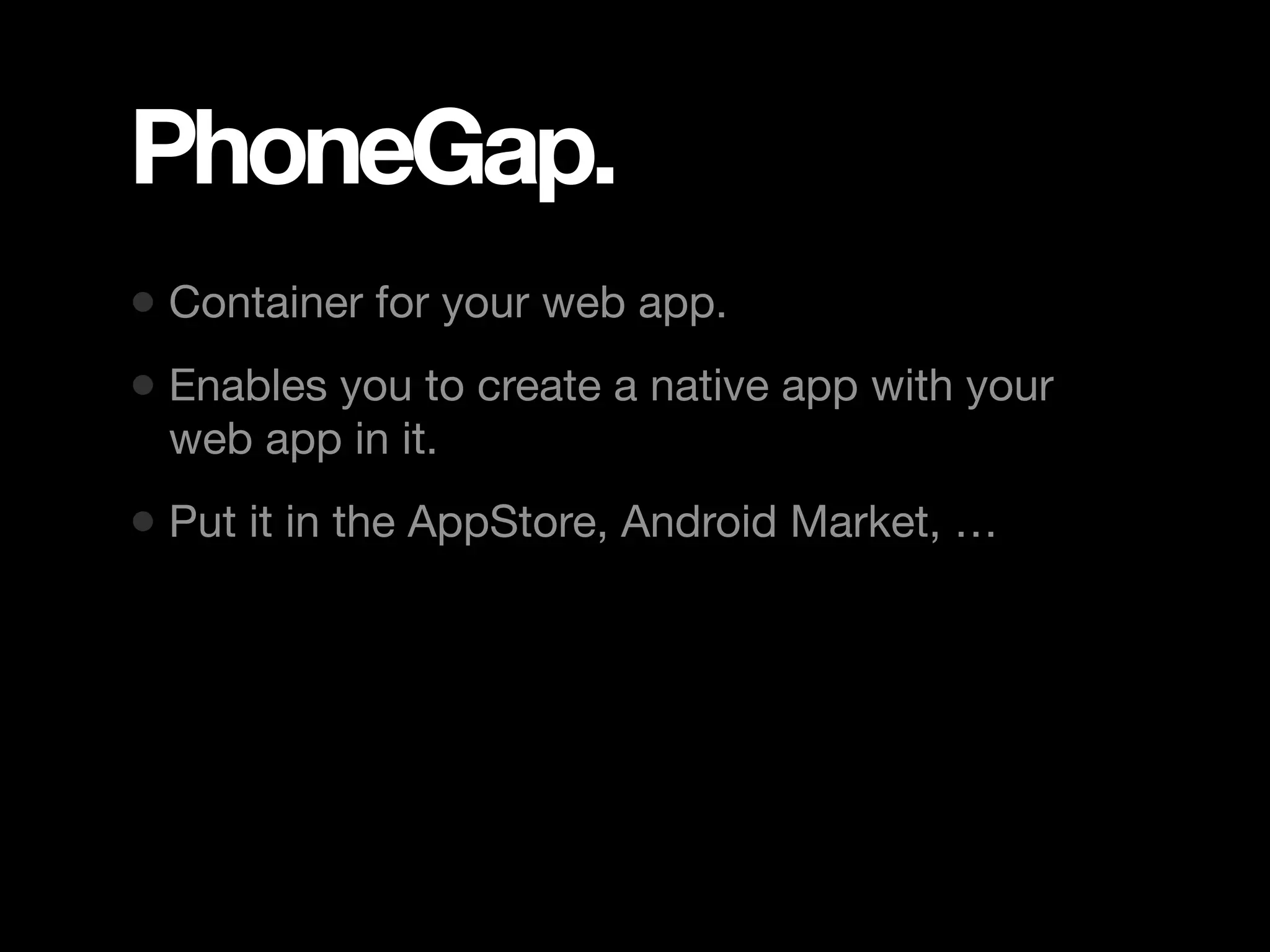 PhoneGap. • Container for your web app. • Enables you to create a native app with your web app in it. • Put it in the AppStore, Android Market, … 