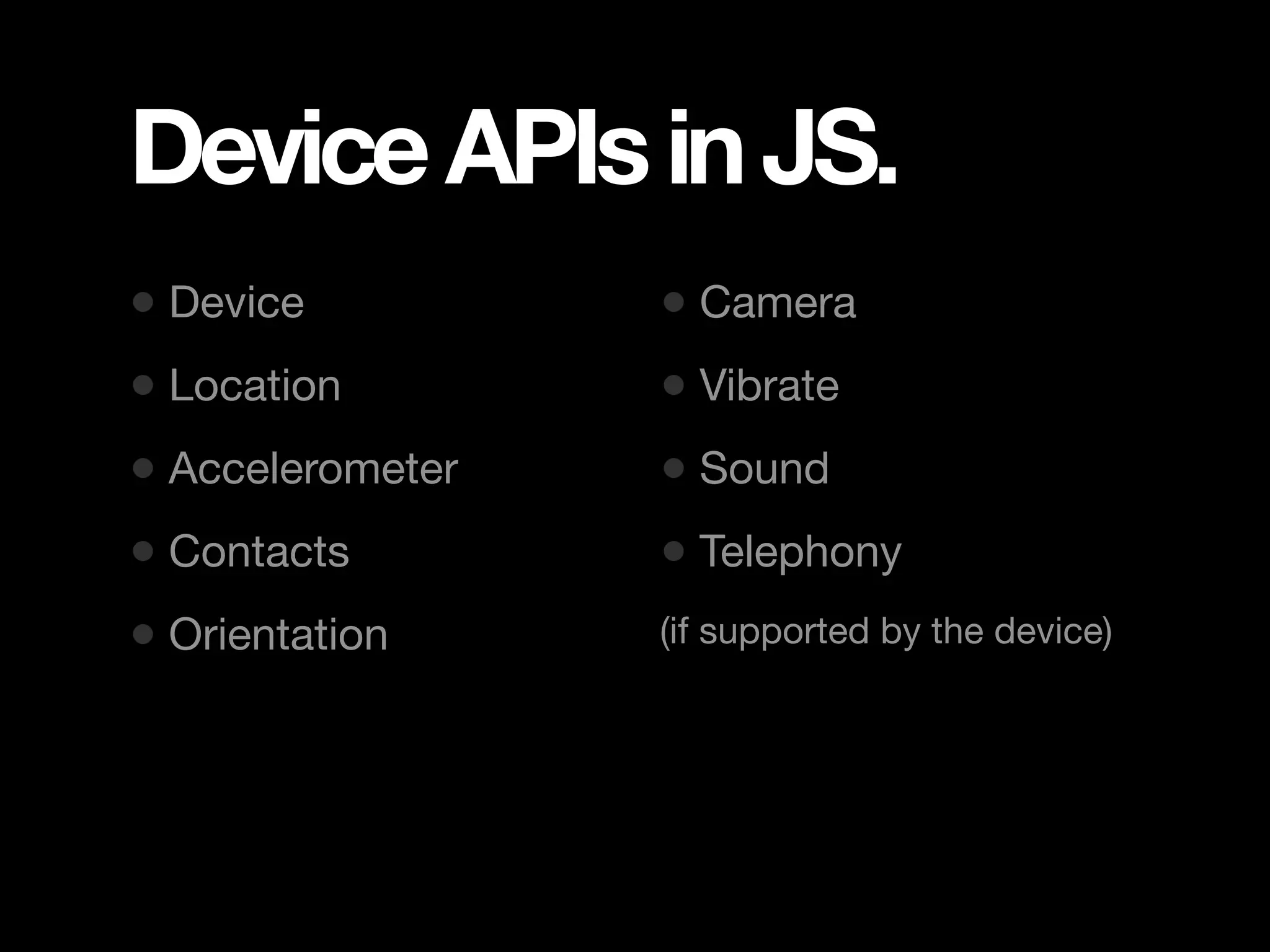 Device APIs in JS. • Device • Camera • Location • Vibrate • Accelerometer • Sound • Contacts • Telephony • Orientation (if supported by the device) 