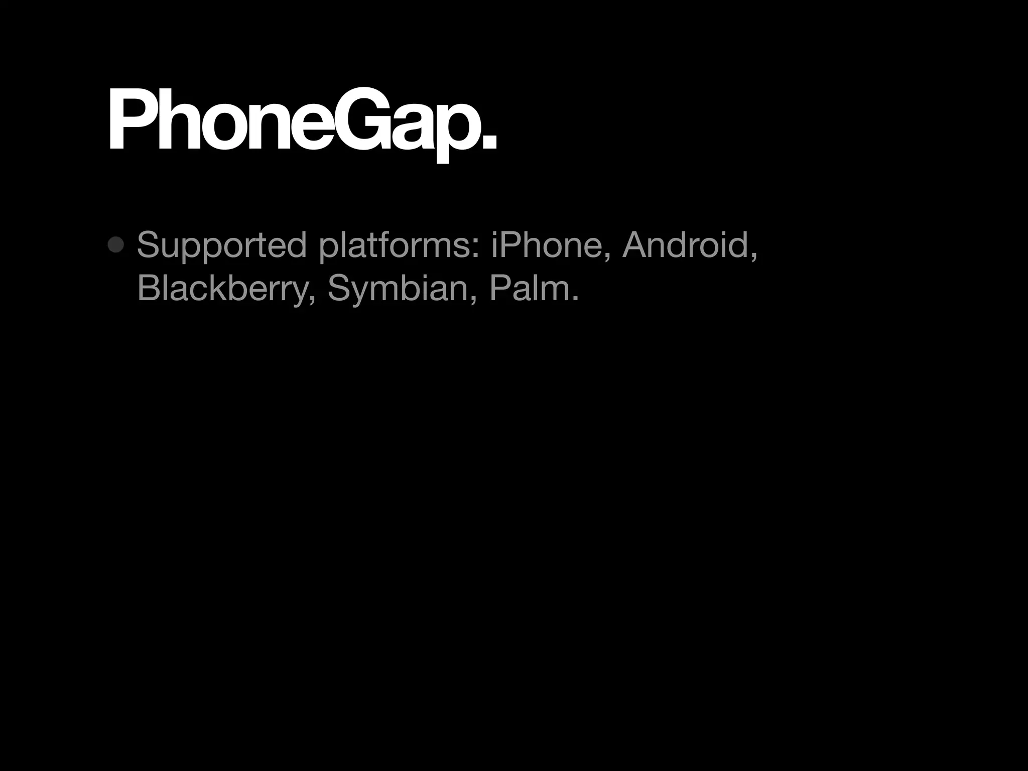 PhoneGap. • Supported platforms: iPhone, Android, Blackberry, Symbian, Palm. 