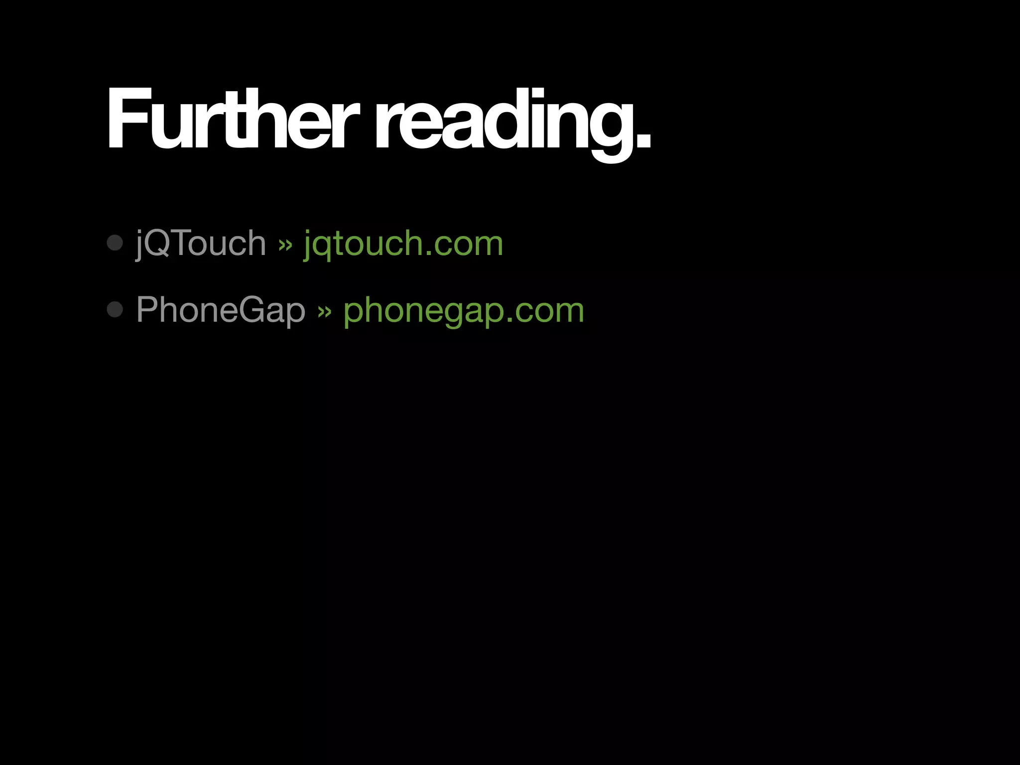 Further reading. • jQTouch » jqtouch.com • PhoneGap » phonegap.com 