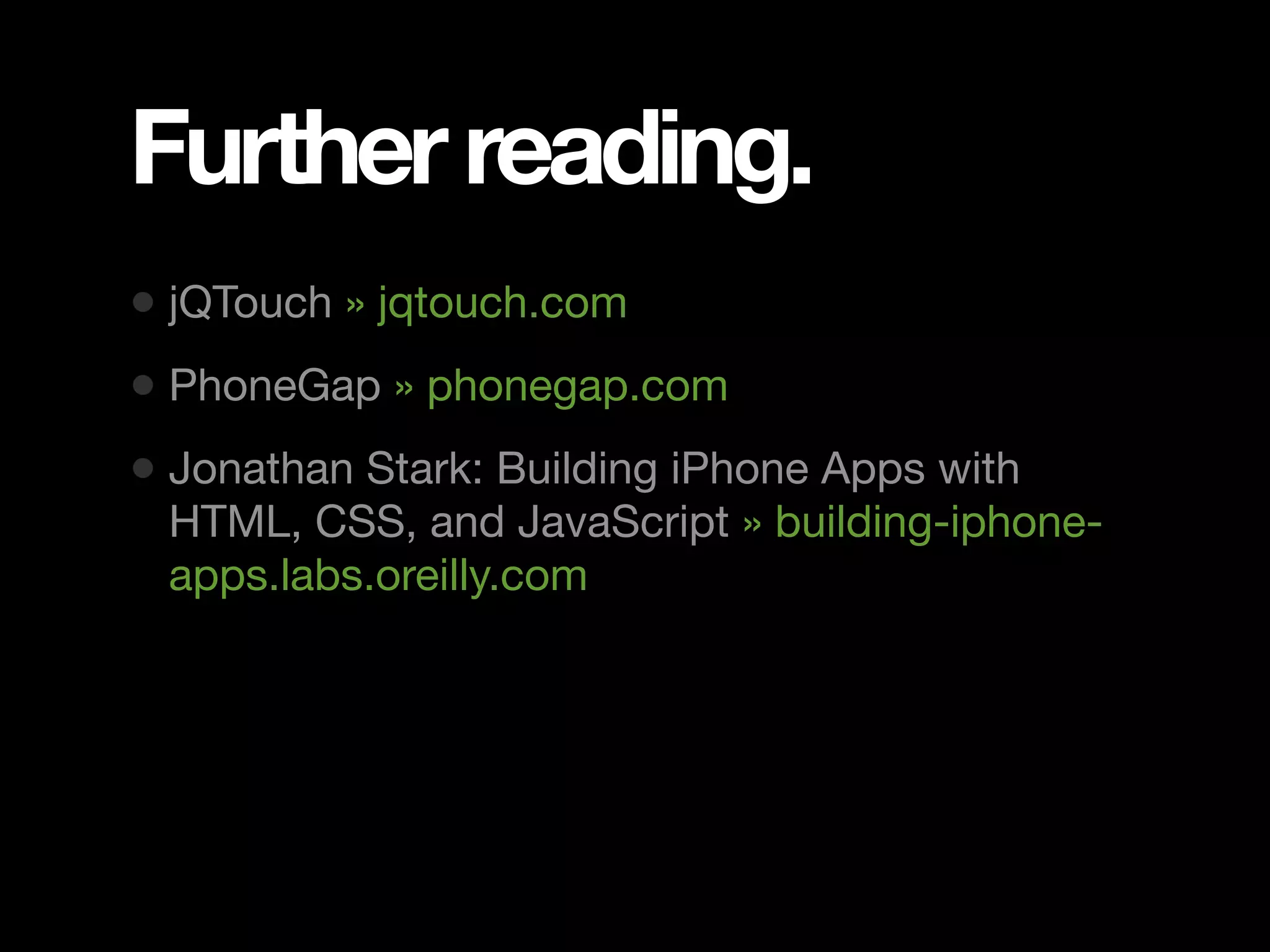 Further reading. • jQTouch » jqtouch.com • PhoneGap » phonegap.com • Jonathan Stark: Building iPhone Apps with HTML, CSS, and JavaScript » building-iphone- apps.labs.oreilly.com 