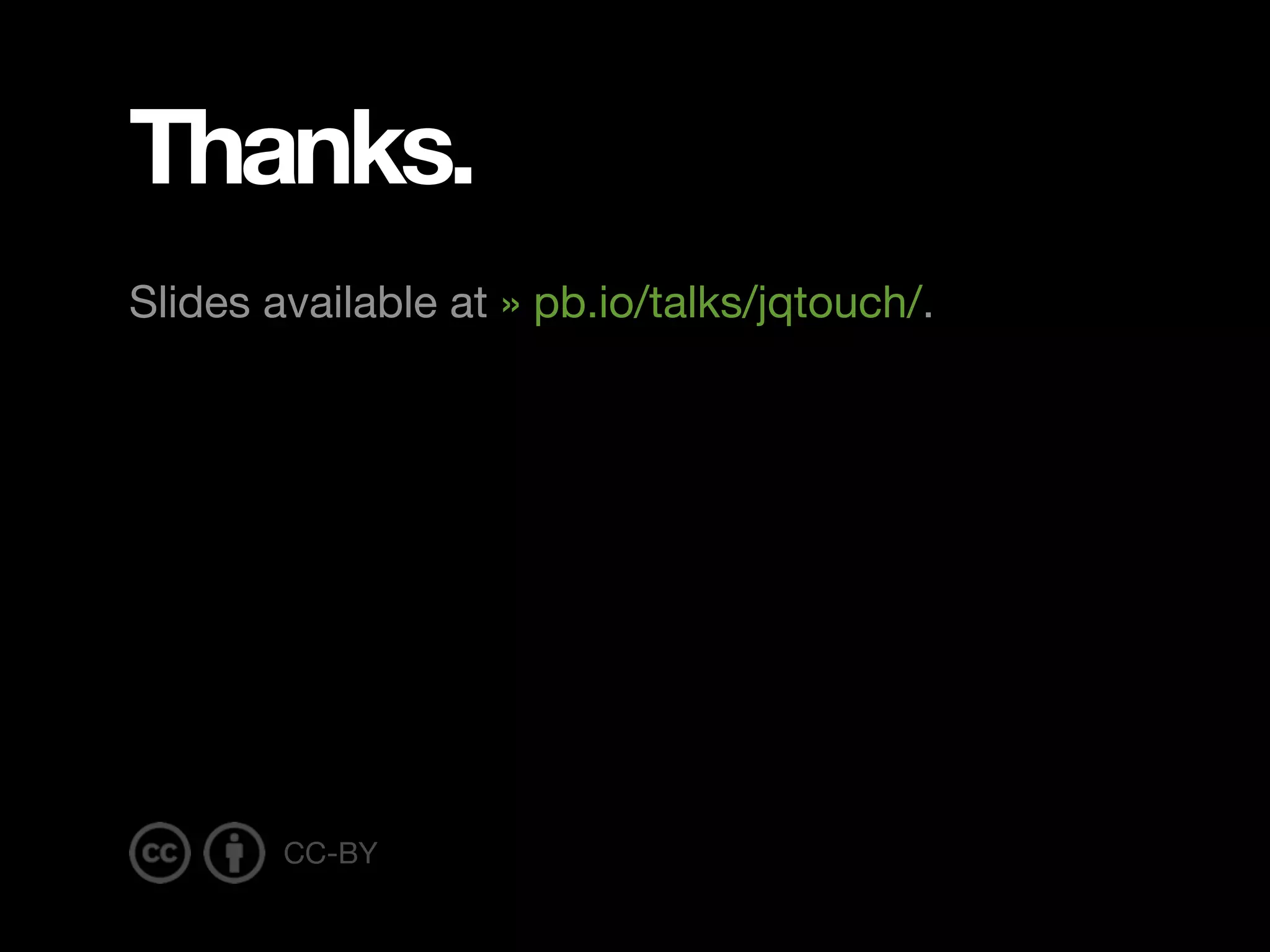 Thanks. Slides available at » pb.io/talks/jqtouch/. CC-BY 