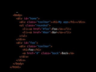 …
  <body>
    <div id="home">
      <div class="toolbar"><h1>My app</h1></div>
      <ul class="rounded">
         <li><a href="#foo">Foo</a></li>
         <li><a href="#bar">Bar</a></li>
      </ul>
    </div>
    <div id="foo">
      <div class="toolbar">
         <h1>Foo</h1>
         <a href="#" class="back">Back</a>
      </div>
    </div>
  </body>
</html>
 