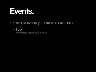 Events.
• Five new events you can bind callbacks to:
 • tap
 • http://blog.jqtouch.com/post/205113875/
 