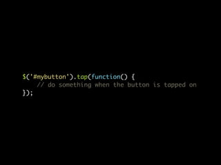 $('#mybutton').tap(function() {
    // do something when the button is tapped on
});
 