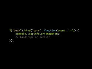 $('body').bind('turn', function(event, info) {
    console.log(info.orientation);
    // landscape or profile
});
 