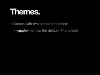 Themes.
• Comes with two complete themes:
 • «apple» mimics the default iPhone look
 