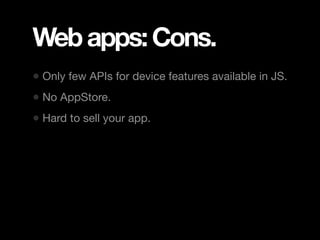 Web apps: Cons.
• Only few APIs for device features available in JS.
• No AppStore.
• Hard to sell your app.
 