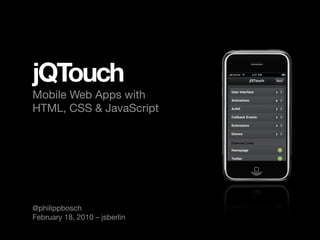 jQTouch
Mobile Web Apps with
HTML, CSS & JavaScript




@philippbosch
February 18, 2010 – jsberlin
 