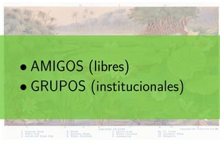 ..• AMIGOS (libres)
• GRUPOS (institucionales)