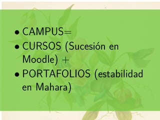 ..
• CAMPUS=
• CURSOS (Sucesión en
Moodle) +
• PORTAFOLIOS (estabilidad
en Mahara)