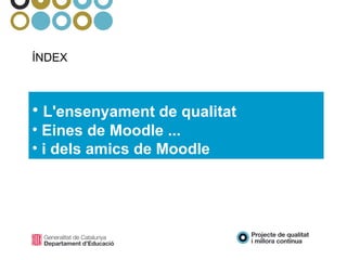 ÍNDEX    L'ensenyament de qualitat Eines de Moodle ... i dels amics de Moodle 