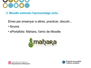 Eines per ensenyar a altres, practicar, discutir... fòrums ePortafolis: Mahara, l'amic de Moodle 3. Moodle estimula l'aprenentatge actiu. 