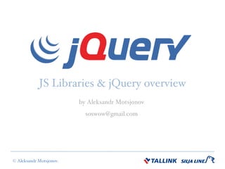 JS Libraries & jQuery overview by Aleksandr Motsjonov [email_address] 