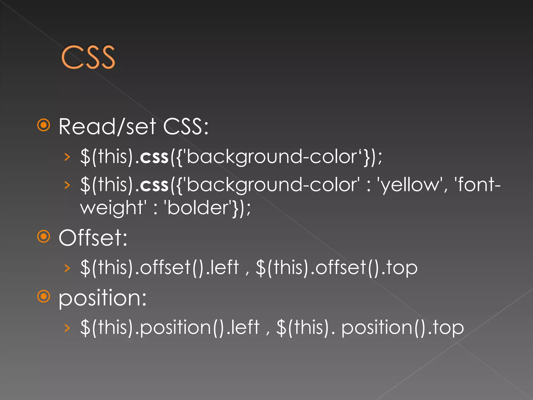 Read/set CSS:  $(this). css ({'background-color‘}); $(this). css ({'background-color' : 'yellow', 'font-weight' : 'bolder'});  Offset: $(this).offset().left , $(this).offset().top position: $(this).position().left , $(this). position().top 