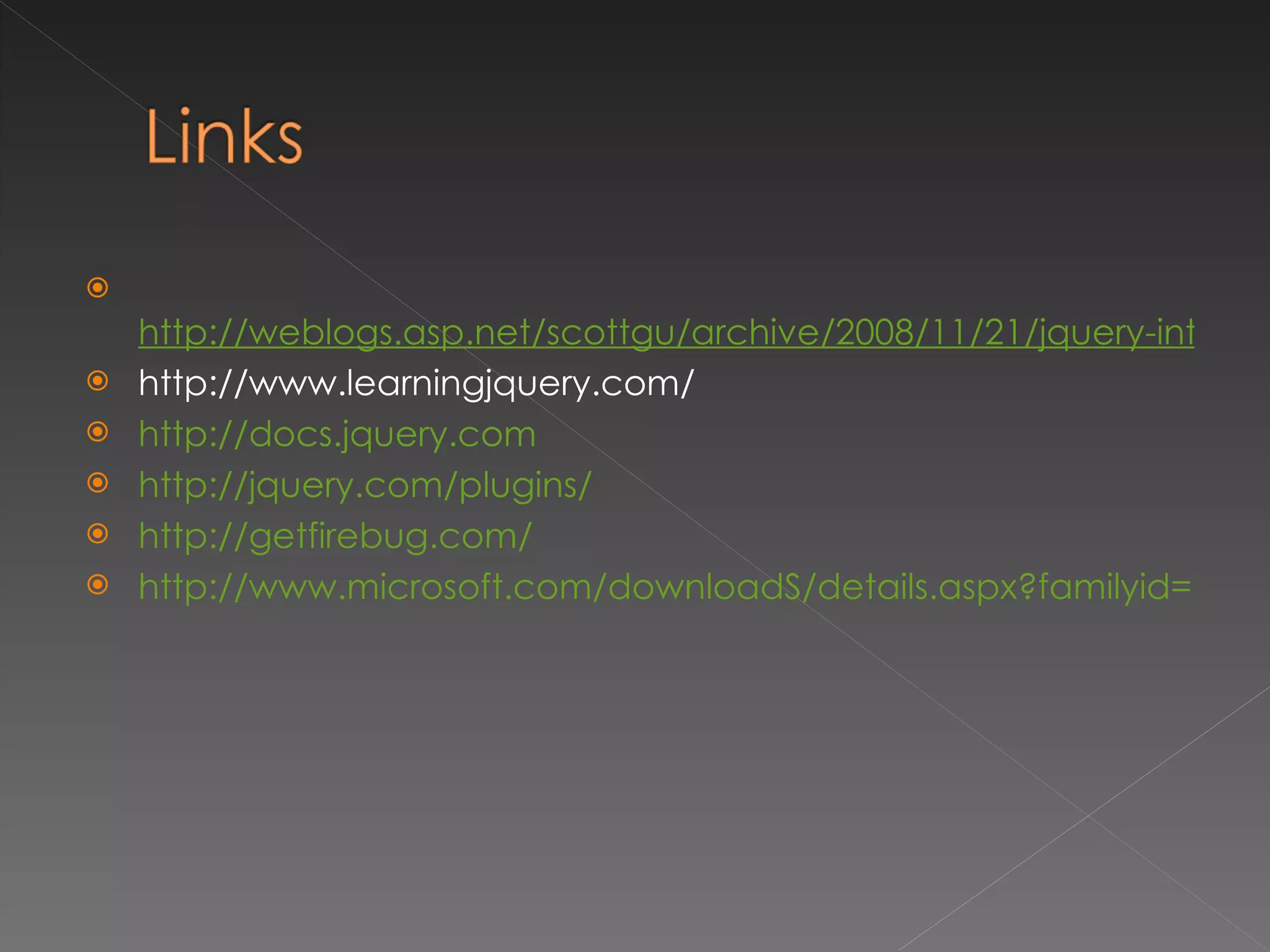   http://weblogs.asp.net/scottgu/archive/2008/11/21/jquery-intellisense-in-vs-2008.aspx http://www.learningjquery.com/ http://docs.jquery.com http://jquery.com/plugins/ http://getfirebug.com/ http://www.microsoft.com/downloadS/details.aspx?familyid=E59C3964-672D-4511-BB3E-2D5E1DB91038&displaylang=en 
