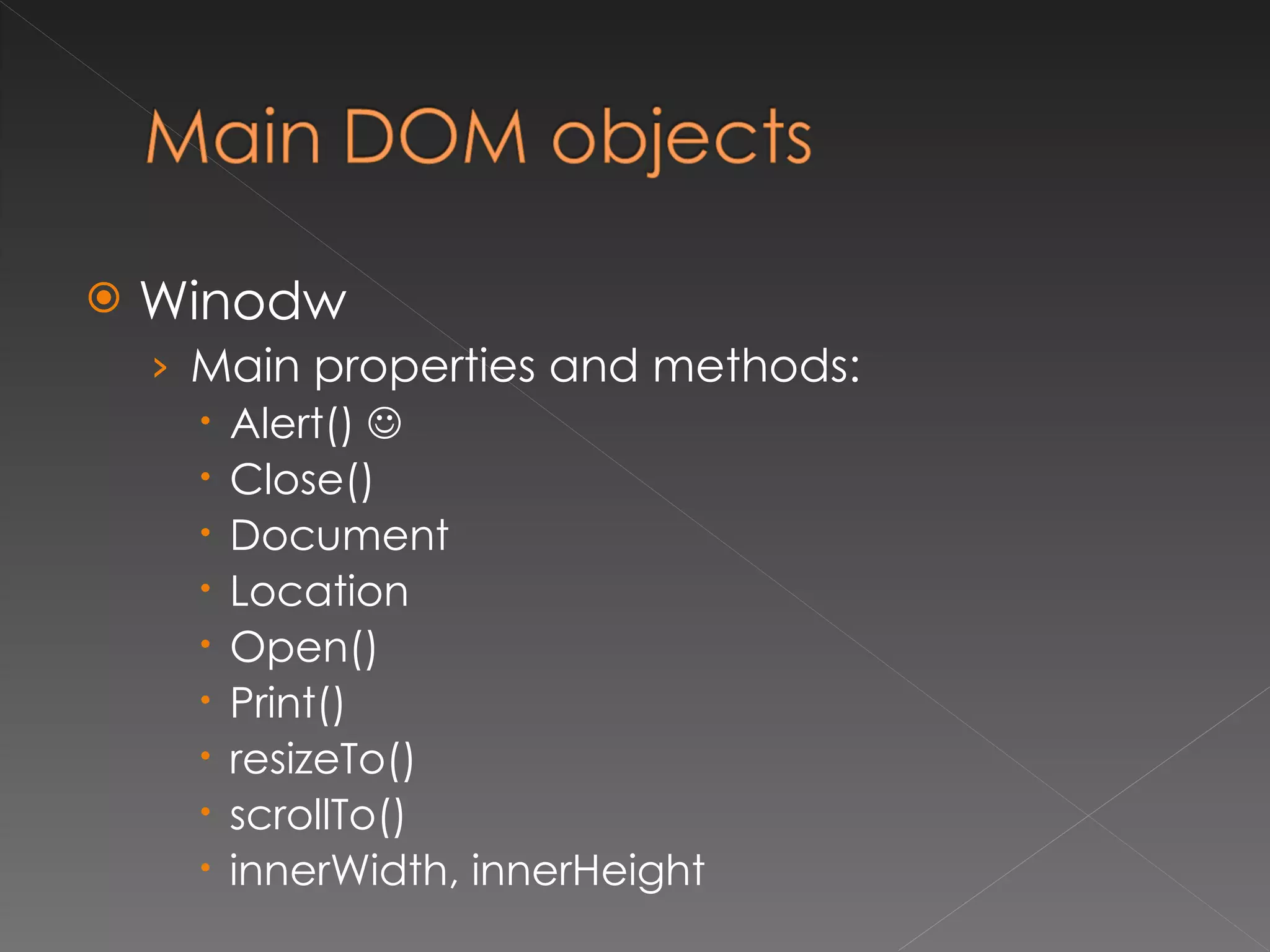 Winodw Main properties and methods: Alert()   Close() Document Location Open() Print() resizeTo() scrollTo() innerWidth, innerHeight 