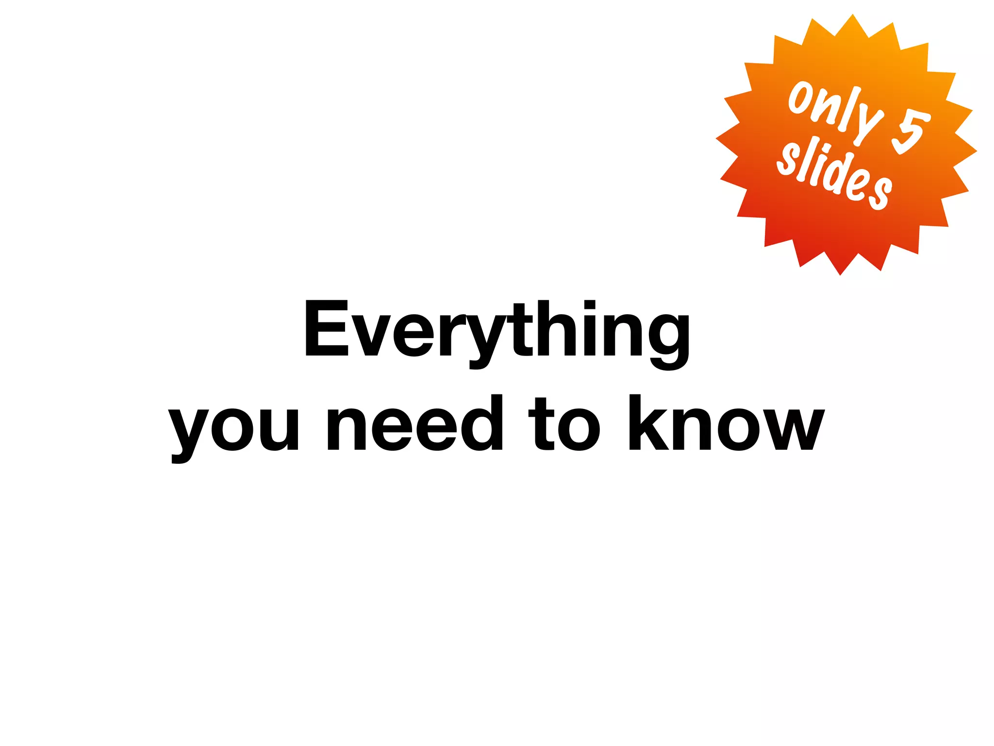 only
     5 slides
                s l i de   5
       only              s

   Everything
you need to know
 