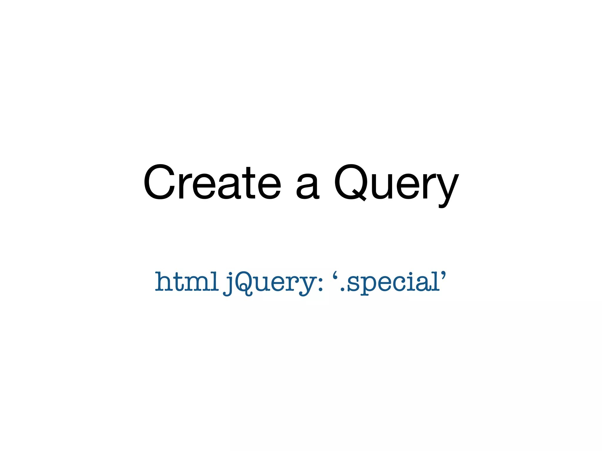 Create a Query
html jQuery: ‘.special’
 