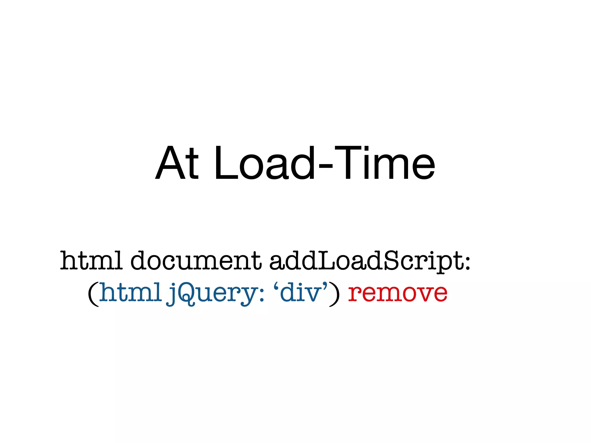 At Load-Time
html document addLoadScript:

 (html jQuery: ‘div’) remove
 