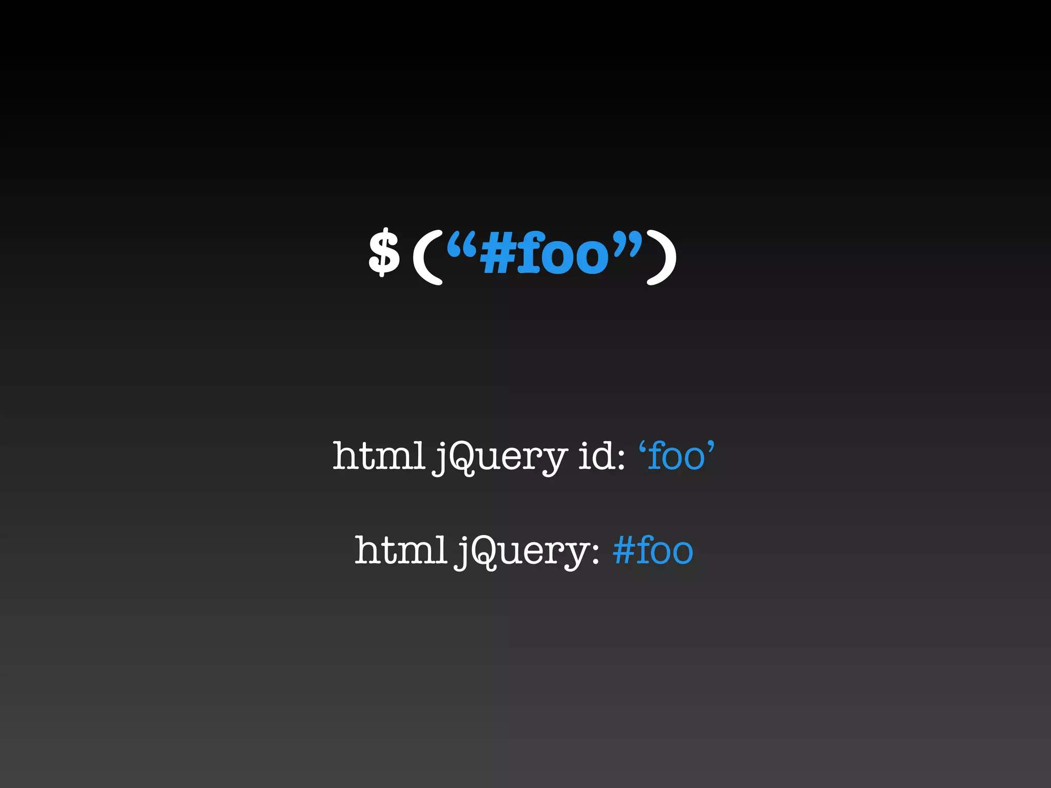 $(“#foo”)


html jQuery id: ‘foo’

 html jQuery: #foo
 