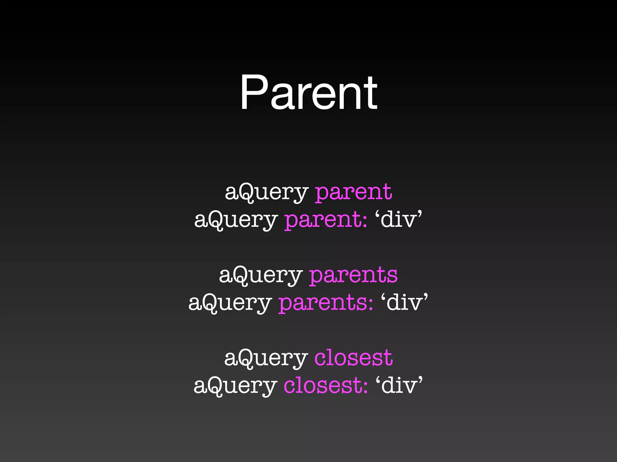 Parent
  aQuery parent
aQuery parent: ‘div’

  aQuery parents
aQuery parents: ‘div’

  aQuery closest
aQuery closest: ‘div’
 