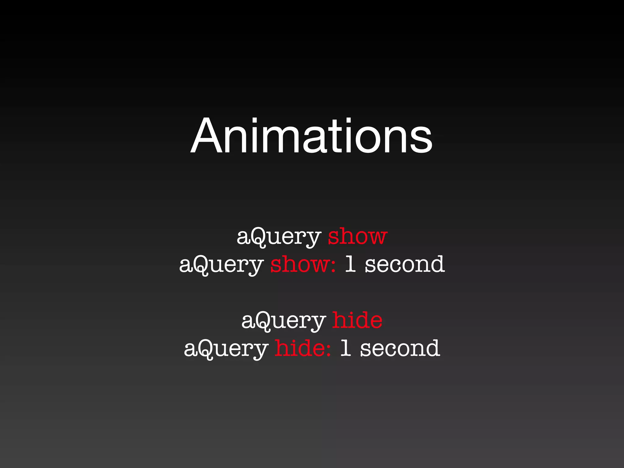 Animations
    aQuery show
aQuery show: 1 second

    aQuery hide
aQuery hide: 1 second
 