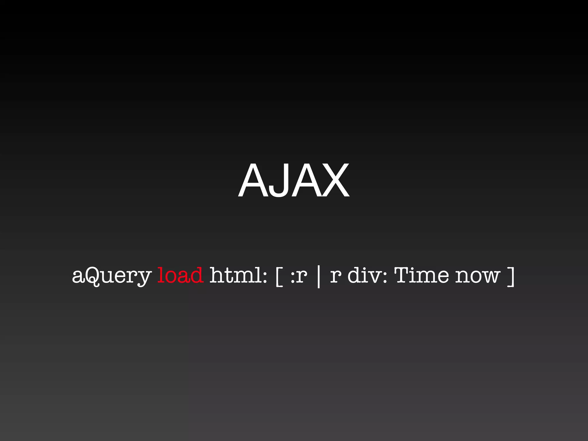 AJAX
aQuery load html: [ :r | r div: Time now ]
 