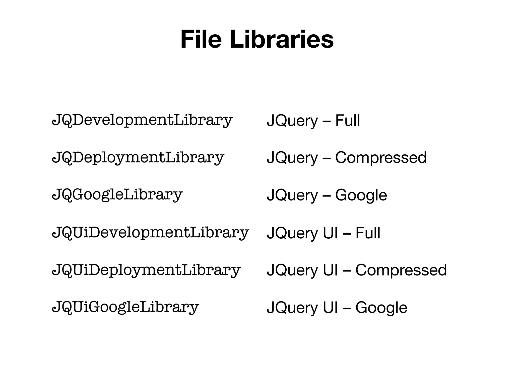 File Libraries


JQDevelopmentLibrary     JQuery – Full

JQDeploymentLibrary      JQuery – Compressed

JQGoogleLibrary          JQuery – Google

JQUiDevelopmentLibrary   JQuery UI – Full

JQUiDeploymentLibrary    JQuery UI – Compressed

JQUiGoogleLibrary        JQuery UI – Google
 