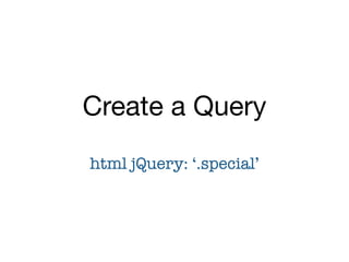 Create a Query
html jQuery: ‘.special’
 
