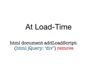 At Load-Time
html document addLoadScript:

 (html jQuery: ‘div’) remove
 