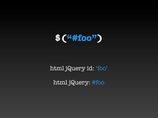 $(“#foo”)


html jQuery id: ‘foo’

 html jQuery: #foo
 