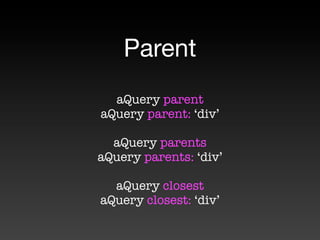 Parent
  aQuery parent
aQuery parent: ‘div’

  aQuery parents
aQuery parents: ‘div’

  aQuery closest
aQuery closest: ‘div’
 