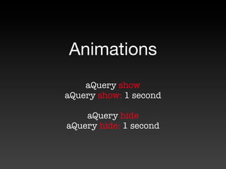 Animations
    aQuery show
aQuery show: 1 second

    aQuery hide
aQuery hide: 1 second
 