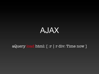 AJAX
aQuery load html: [ :r | r div: Time now ]
 