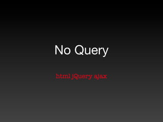 No Query
html jQuery ajax
 