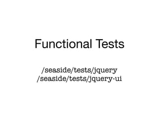 Functional Tests
 /seaside/tests/jquery
/seaside/tests/jquery-ui
 