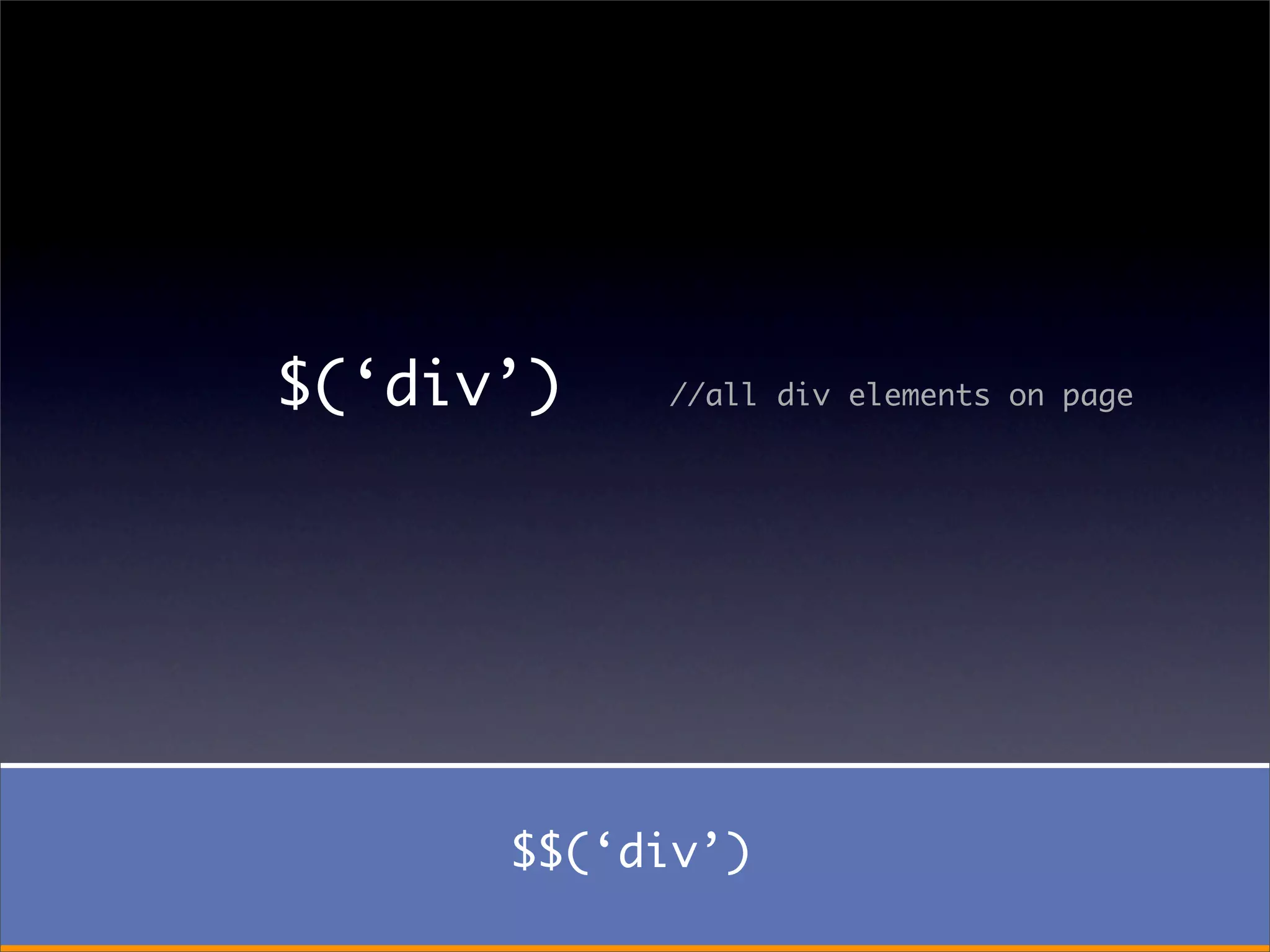 $(‘div’)   //all div elements on page




      $$(‘div’)
 