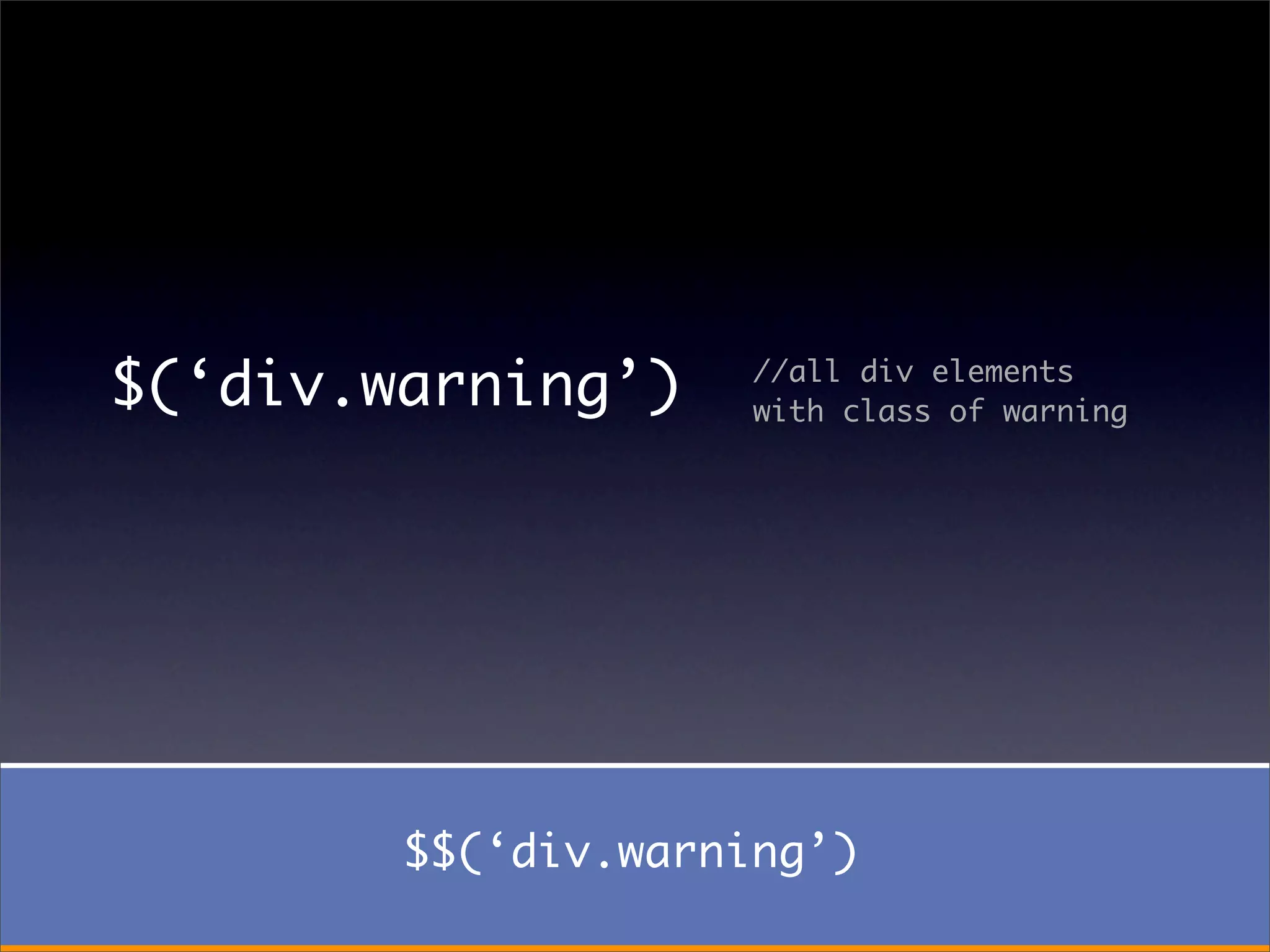$(‘div.warning’)     //all div elements
                     with class of warning




        $$(‘div.warning’)
 