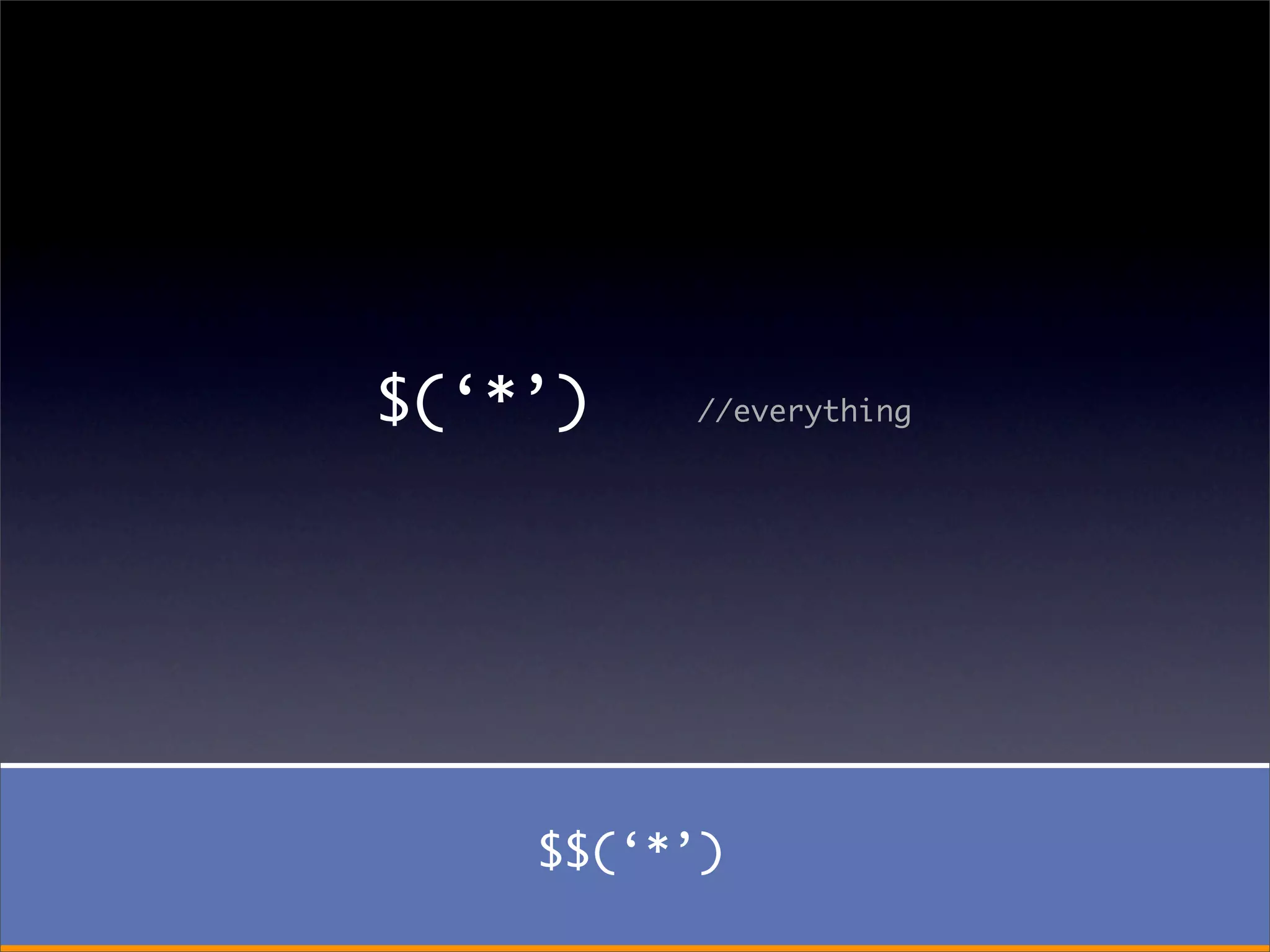 $(‘*’)   //everything




    $$(‘*’)
 