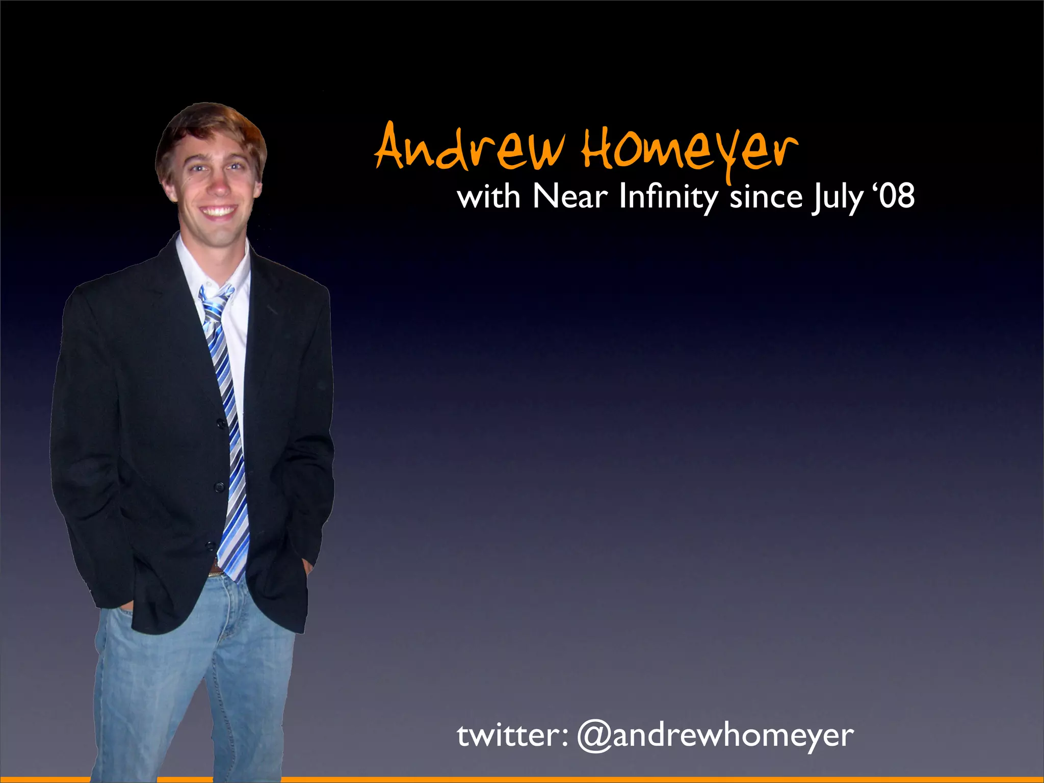 Andrew Homeyer
  with Near Inﬁnity since July ‘08




  twitter: @andrewhomeyer
 