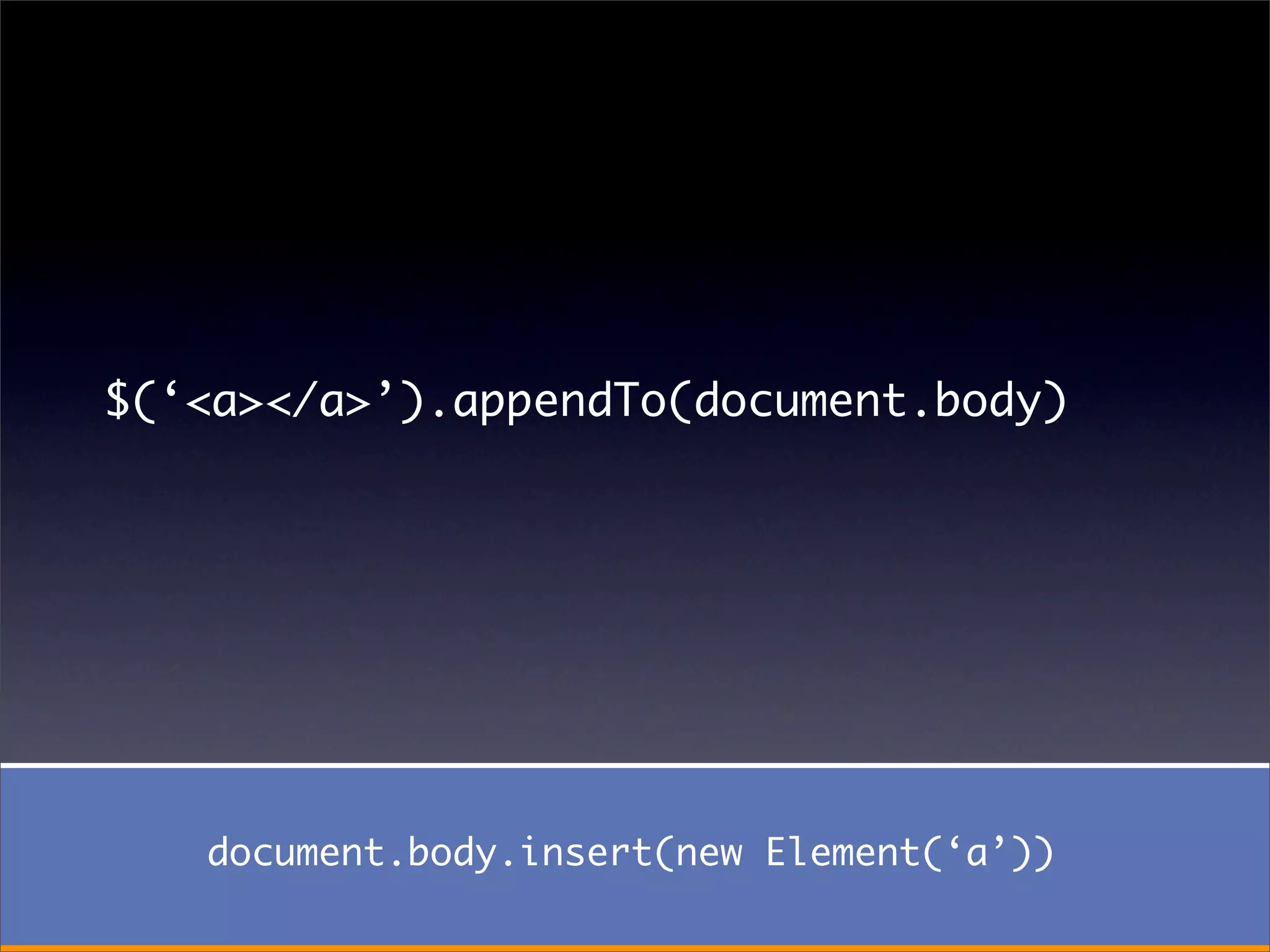 $(‘<a></a>’).appendTo(document.body)




   document.body.insert(new Element(‘a’))
 