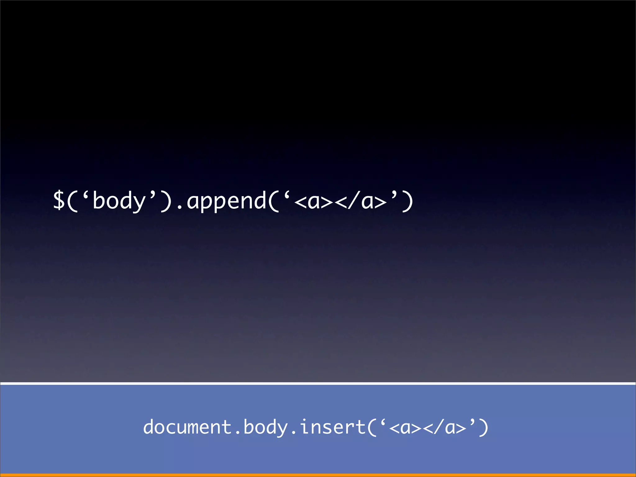$(‘body’).append(‘<a></a>’)




      document.body.insert(‘<a></a>’)
 