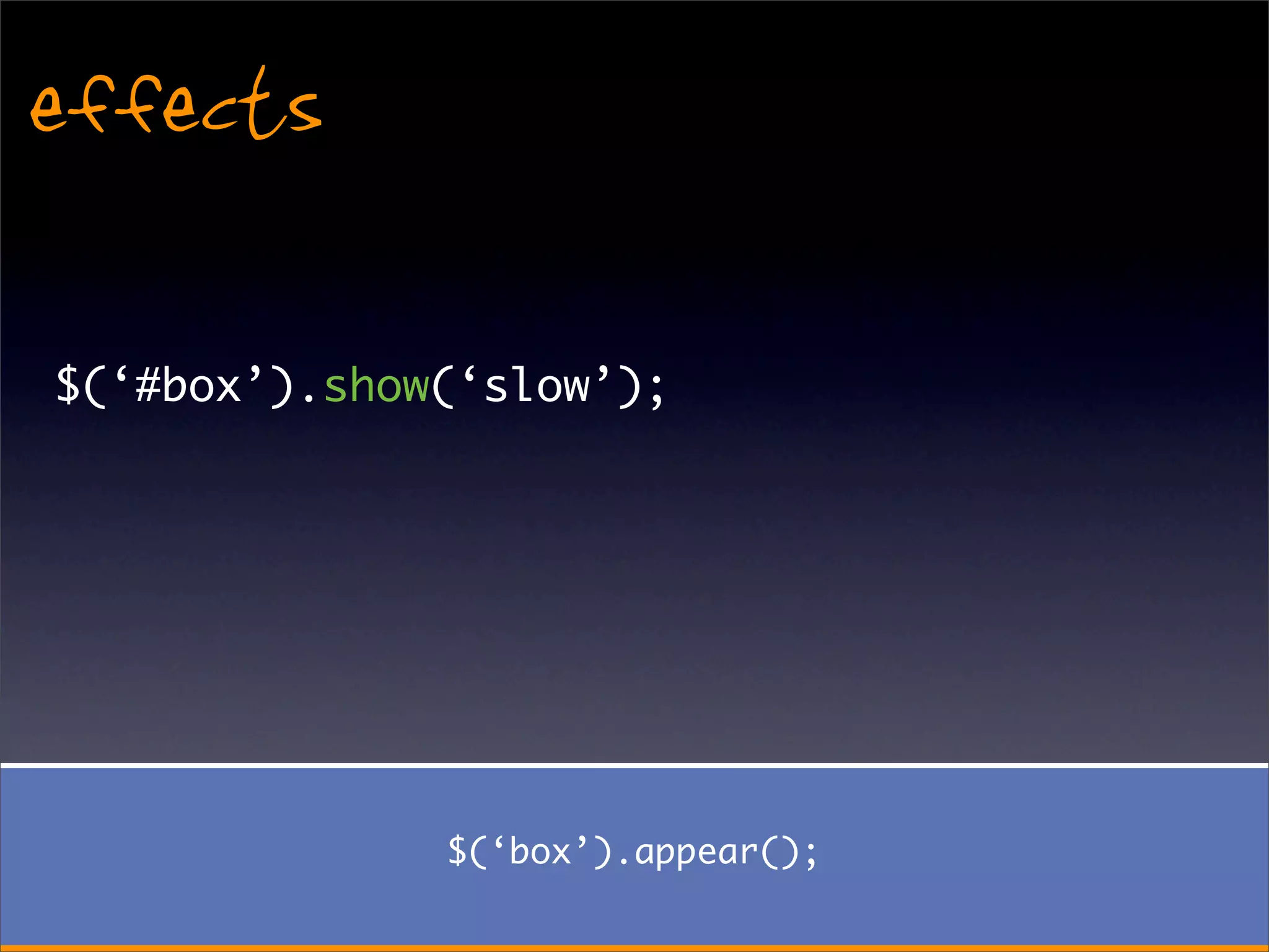 effects

$(‘#box’).show(‘slow’);




              $(‘box’).appear();
 