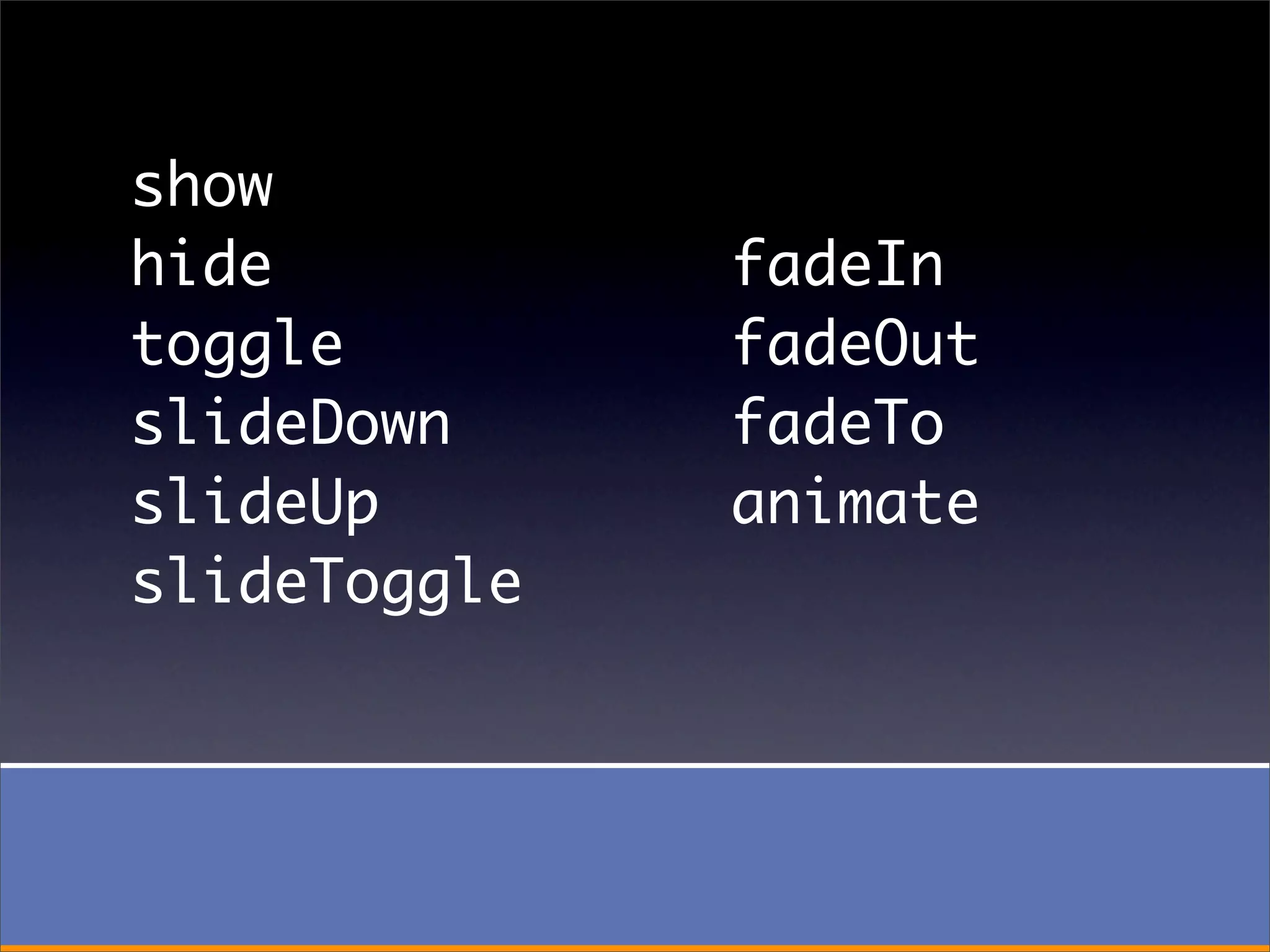 show
hide          fadeIn
toggle        fadeOut
slideDown     fadeTo
slideUp       animate
slideToggle
 