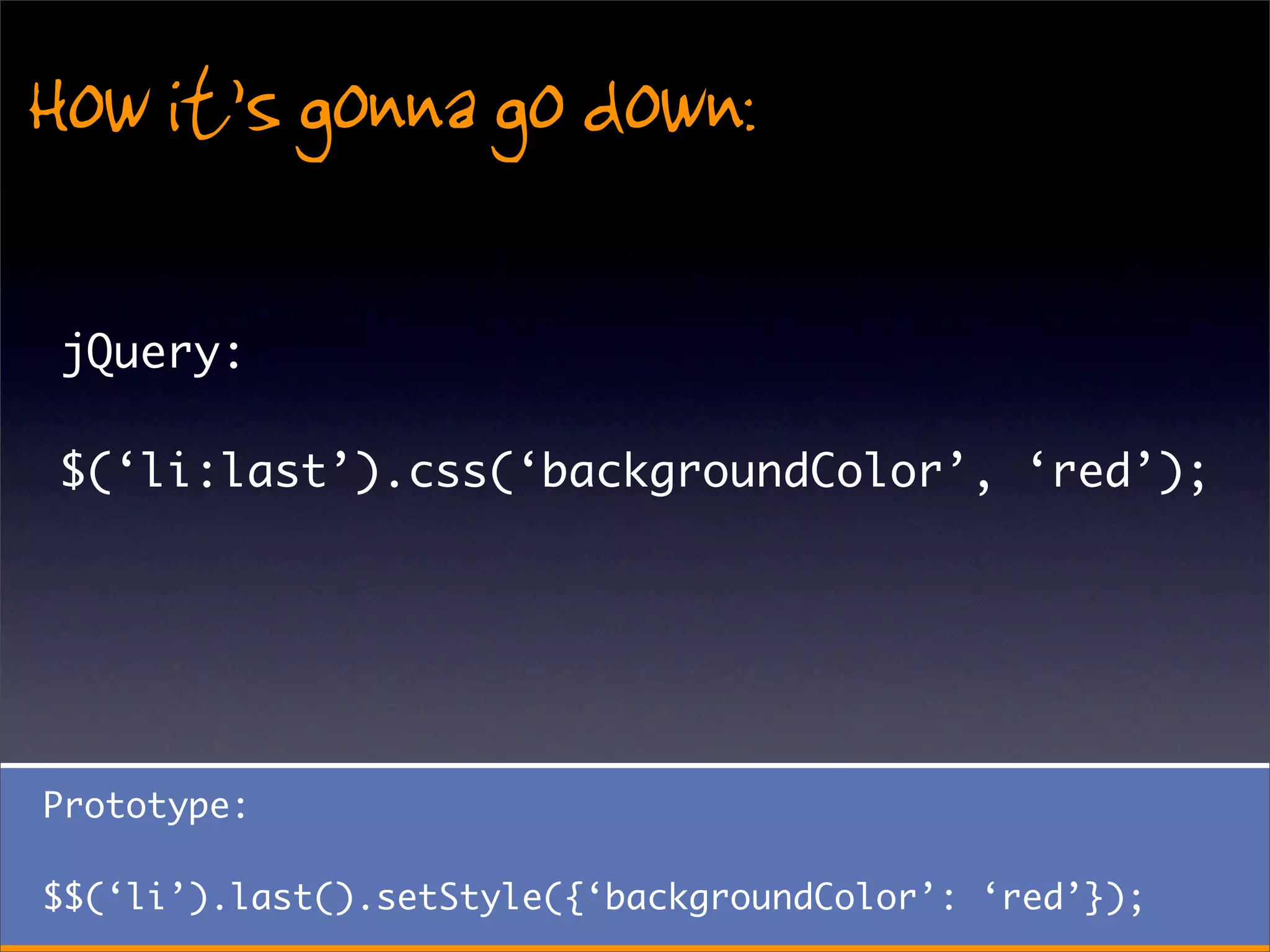 How it’s gonna go down:
 jQuery:

 $(‘li:last’).css(‘backgroundColor’, ‘red’);




Prototype:

$$(‘li’).last().setStyle({‘backgroundColor’: ‘red’});
 