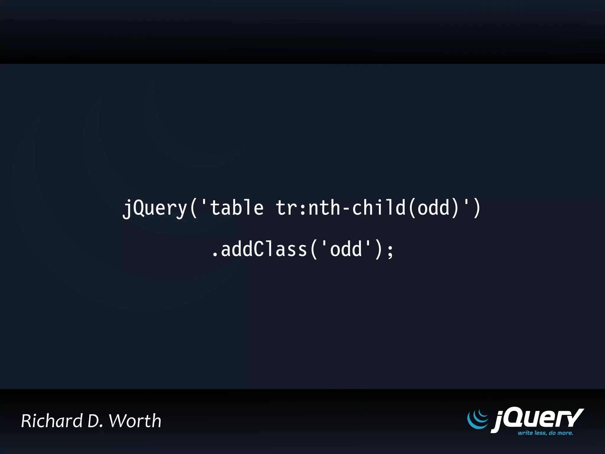 jQuery('table tr:nth-child(odd)')
.addClass('odd');
Richard D. Worth
 