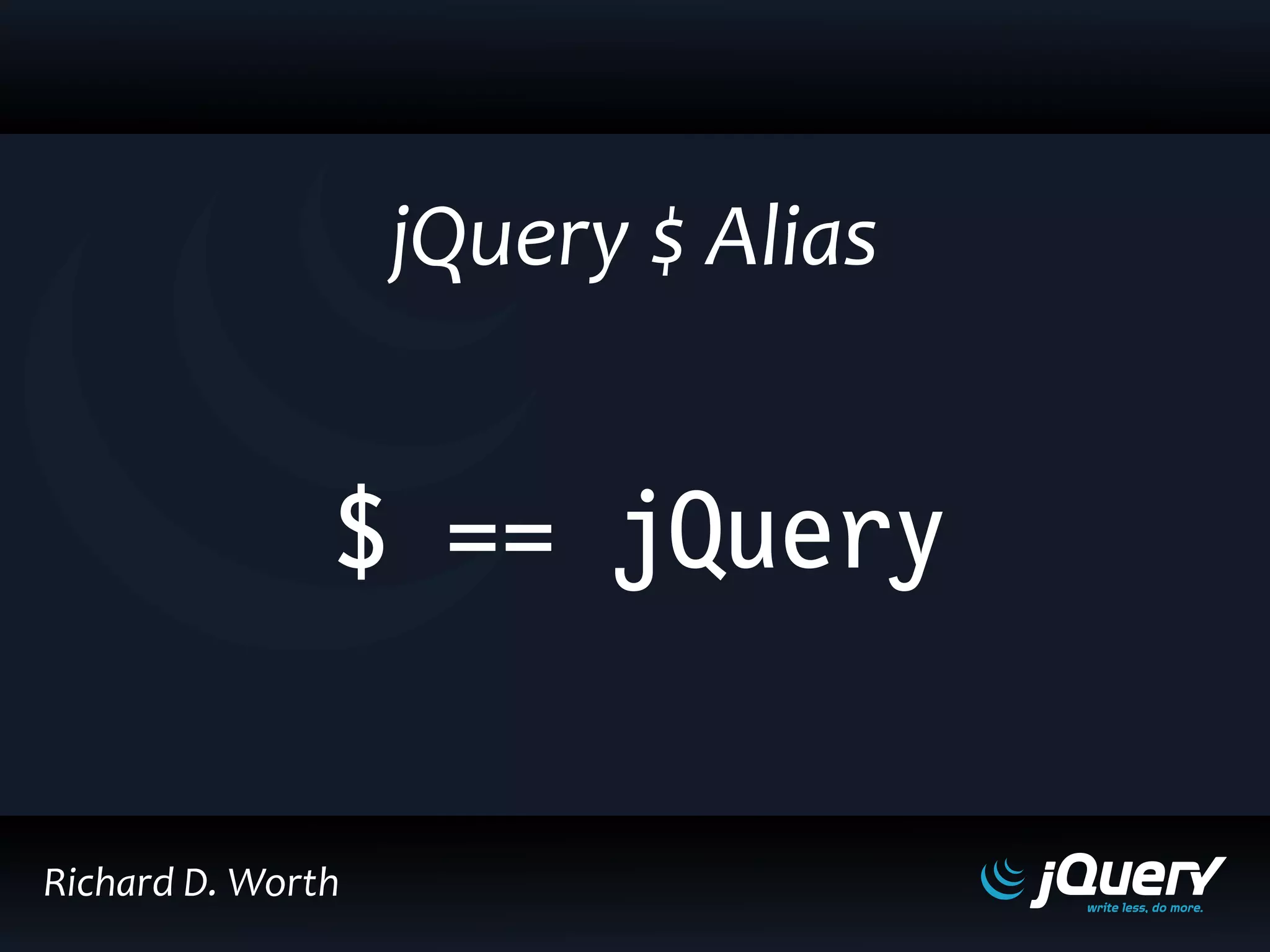 $ == jQuery
jQuery $ Alias
Richard D. Worth
 